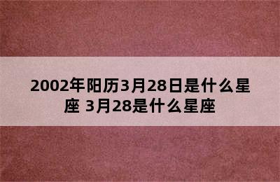 2002年阳历3月28日是什么星座 3月28是什么星座